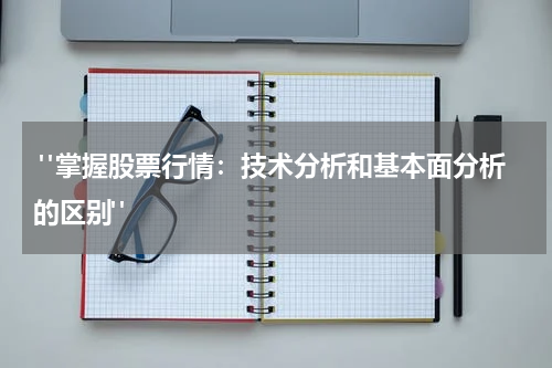 "掌握股票行情：技术分析和基本面分析的区别"