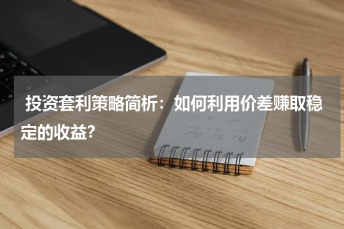  投资套利策略简析：如何利用价差赚取稳定的收益？