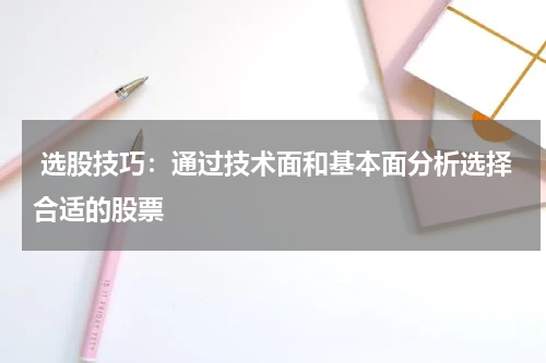  选股技巧：通过技术面和基本面分析选择合适的股票