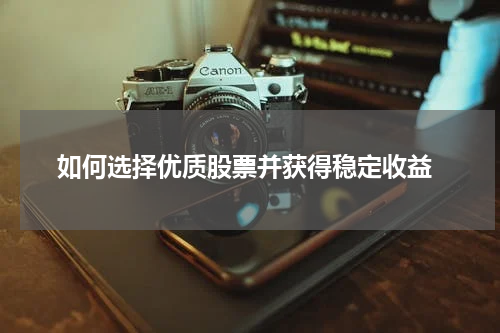  如何选择优质股票并获得稳定收益