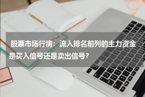  股票市场行情：流入排名前列的主力资金是买入信号还是卖出信号？
