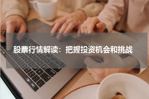  股票行情解读：把握投资机会和挑战