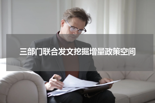 三部门联合发文挖掘增量政策空间
