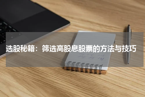  选股秘籍：筛选高股息股票的方法与技巧