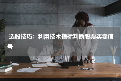  选股技巧：利用技术指标判断股票买卖信号
