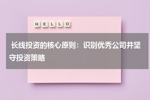  长线投资的核心原则：识别优秀公司并坚守投资策略
