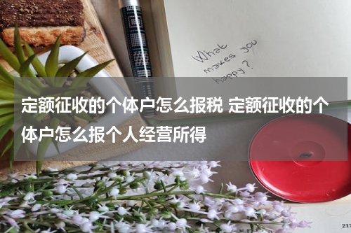 定额征收的个体户怎么报税 定额征收的个体户怎么报个人经营所得