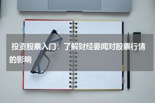  投资股票入门：了解财经要闻对股票行情的影响