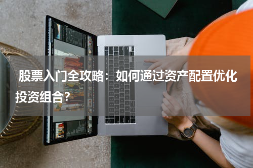  股票入门全攻略：如何通过资产配置优化投资组合？