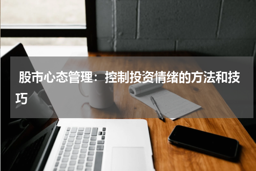  股市心态管理：控制投资情绪的方法和技巧