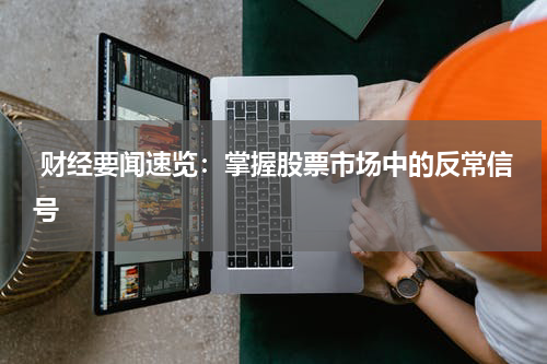  财经要闻速览：掌握股票市场中的反常信号