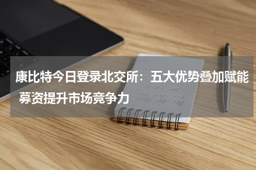 康比特今日登录北交所：五大优势叠加赋能 募资提升市场竞争力