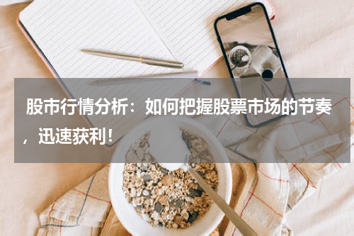  股市行情分析：如何把握股票市场的节奏，迅速获利！