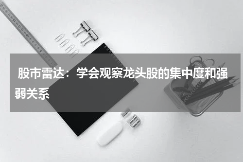  股市雷达：学会观察龙头股的集中度和强弱关系