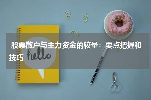  股票散户与主力资金的较量：要点把握和技巧