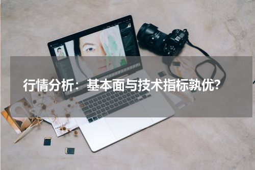  行情分析：基本面与技术指标孰优？