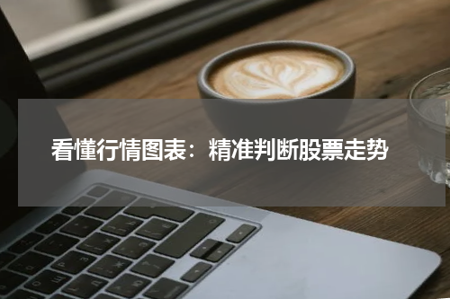  看懂行情图表：精准判断股票走势
