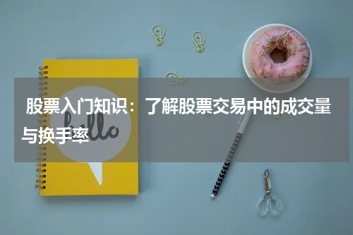  股票入门知识：了解股票交易中的成交量与换手率