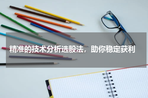  精准的技术分析选股法，助你稳定获利