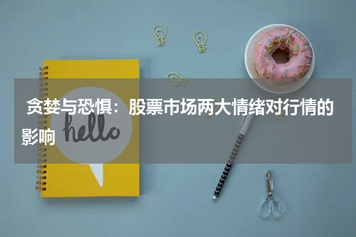  贪婪与恐惧：股票市场两大情绪对行情的影响