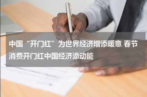中国“开门红”为世界经济增添暖意 春节消费开门红中国经济添动能