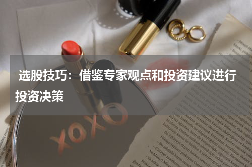 选股技巧：借鉴专家观点和投资建议进行投资决策