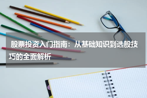  股票投资入门指南：从基础知识到选股技巧的全面解析