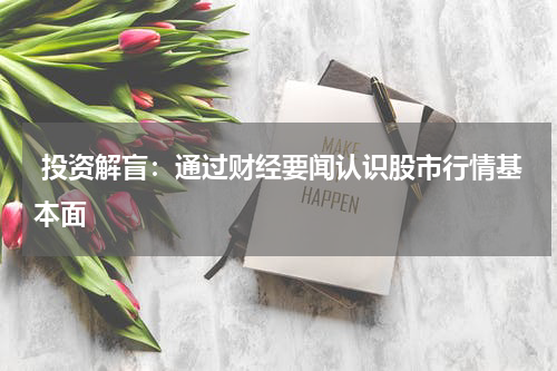  投资解盲：通过财经要闻认识股市行情基本面