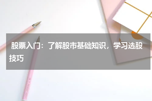  股票入门：了解股市基础知识，学习选股技巧