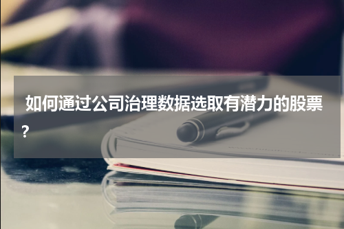  如何通过公司治理数据选取有潜力的股票？
