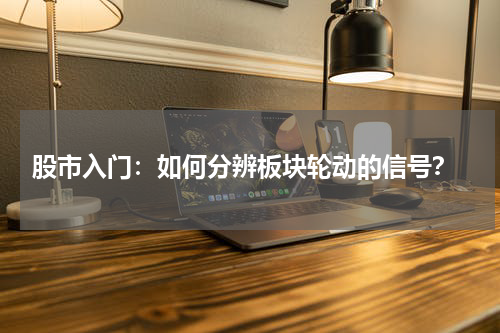  股市入门：如何分辨板块轮动的信号？
