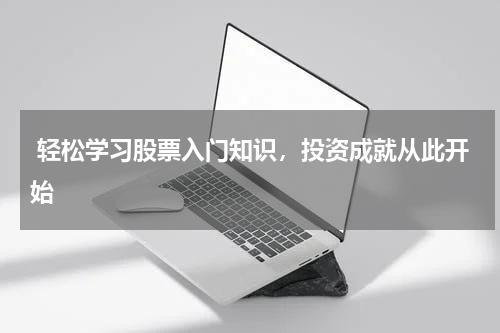  轻松学习股票入门知识，投资成就从此开始