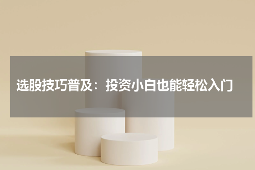  选股技巧普及：投资小白也能轻松入门