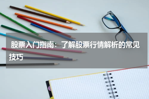  股票入门指南：了解股票行情解析的常见技巧