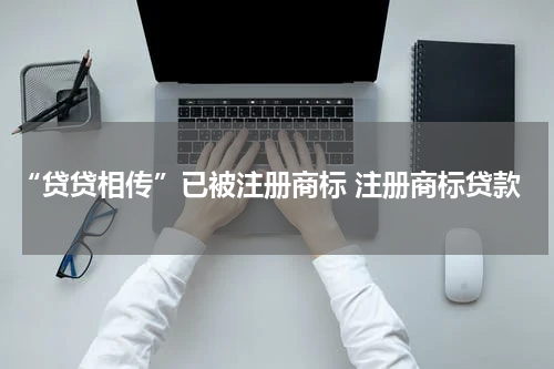 “贷贷相传”已被注册商标 注册商标贷款