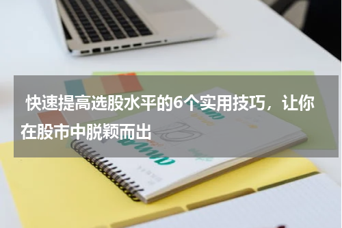  快速提高选股水平的6个实用技巧，让你在股市中脱颖而出