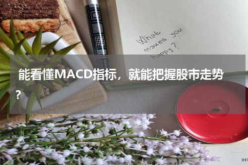  能看懂MACD指标，就能把握股市走势？