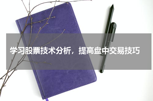  学习股票技术分析，提高盘中交易技巧