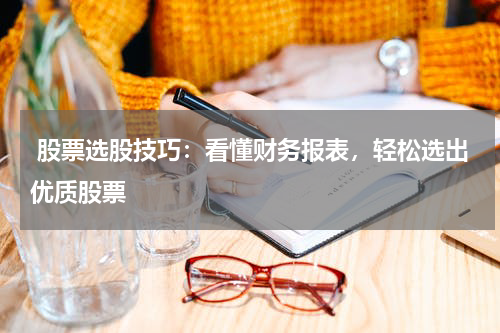  股票选股技巧：看懂财务报表，轻松选出优质股票