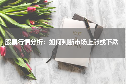  股票行情分析：如何判断市场上涨或下跌
