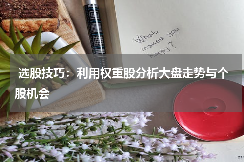 选股技巧：利用权重股分析大盘走势与个股机会