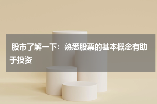  股市了解一下：熟悉股票的基本概念有助于投资