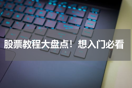  股票教程大盘点！想入门必看