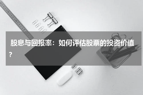  股息与回报率：如何评估股票的投资价值？