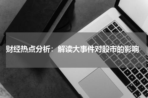  财经热点分析：解读大事件对股市的影响