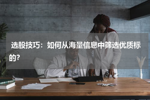  选股技巧：如何从海量信息中筛选优质标的？