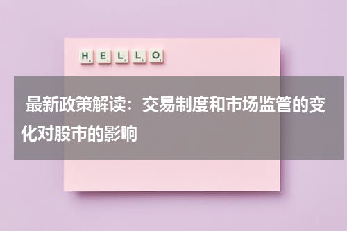  最新政策解读：交易制度和市场监管的变化对股市的影响