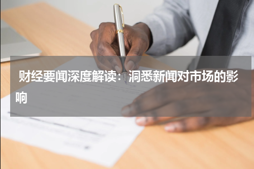  财经要闻深度解读：洞悉新闻对市场的影响