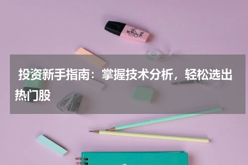  投资新手指南：掌握技术分析，轻松选出热门股
