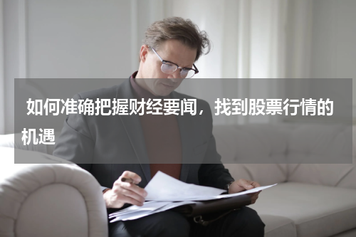  如何准确把握财经要闻，找到股票行情的机遇